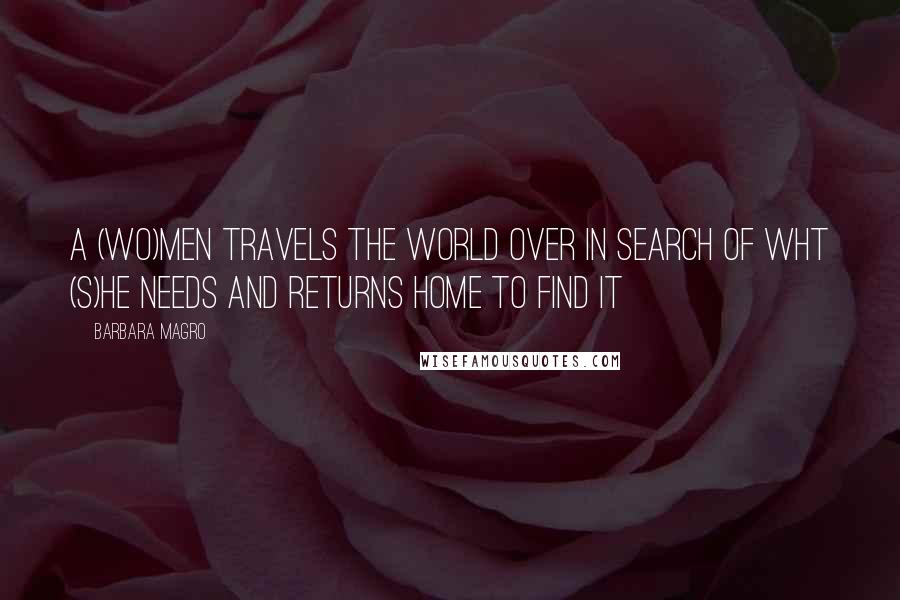 Barbara Magro quotes: A (wo)men travels the world over in search of wht (s)he needs and returns home to find it