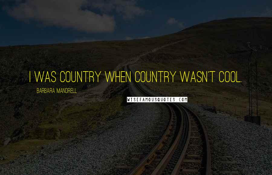 Barbara Mandrell quotes: I was country when country wasn't cool.