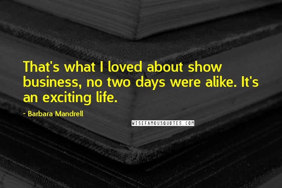 Barbara Mandrell quotes: That's what I loved about show business, no two days were alike. It's an exciting life.