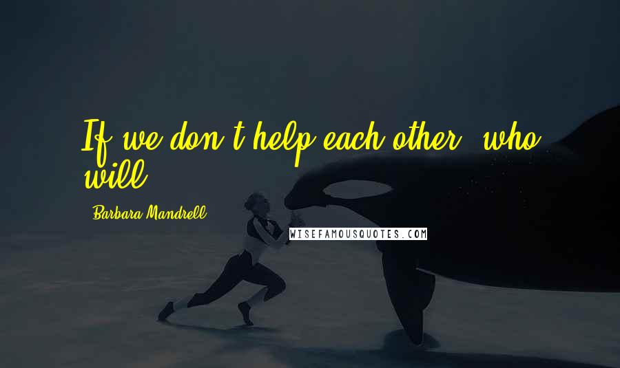 Barbara Mandrell quotes: If we don't help each other, who will?