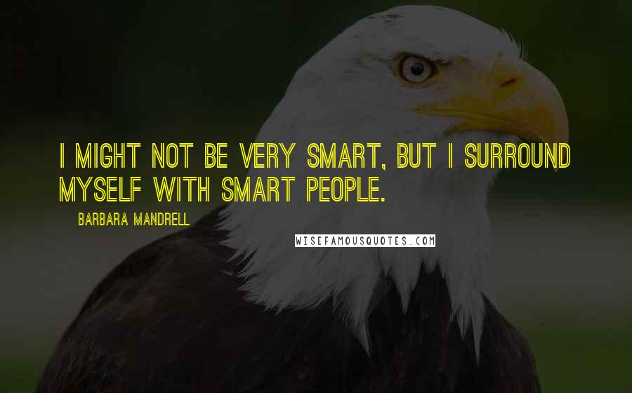 Barbara Mandrell quotes: I might not be very smart, but I surround myself with smart people.