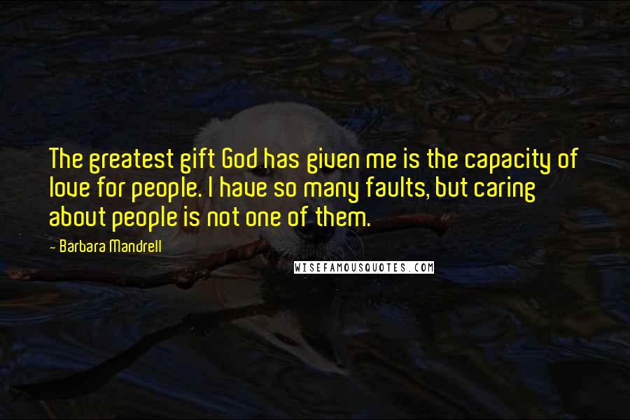 Barbara Mandrell quotes: The greatest gift God has given me is the capacity of love for people. I have so many faults, but caring about people is not one of them.