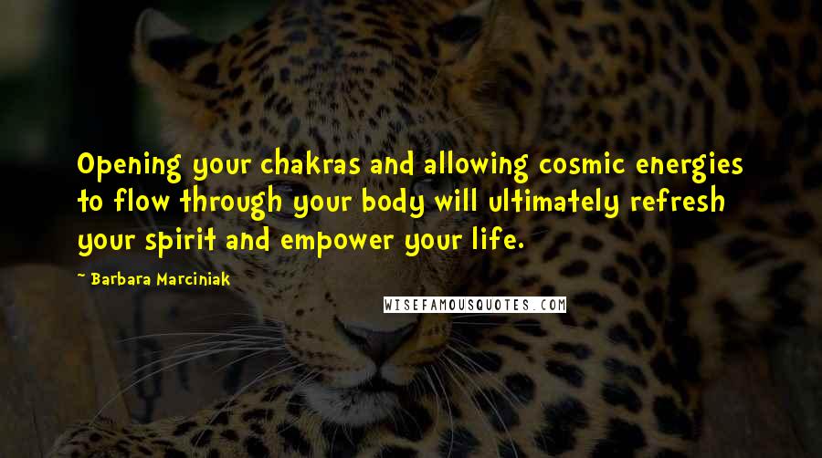 Barbara Marciniak quotes: Opening your chakras and allowing cosmic energies to flow through your body will ultimately refresh your spirit and empower your life.