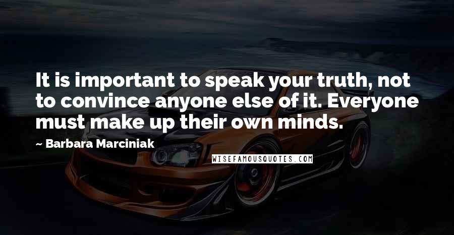 Barbara Marciniak quotes: It is important to speak your truth, not to convince anyone else of it. Everyone must make up their own minds.