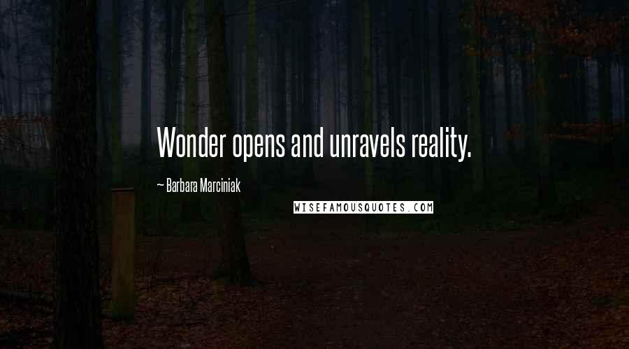 Barbara Marciniak quotes: Wonder opens and unravels reality.