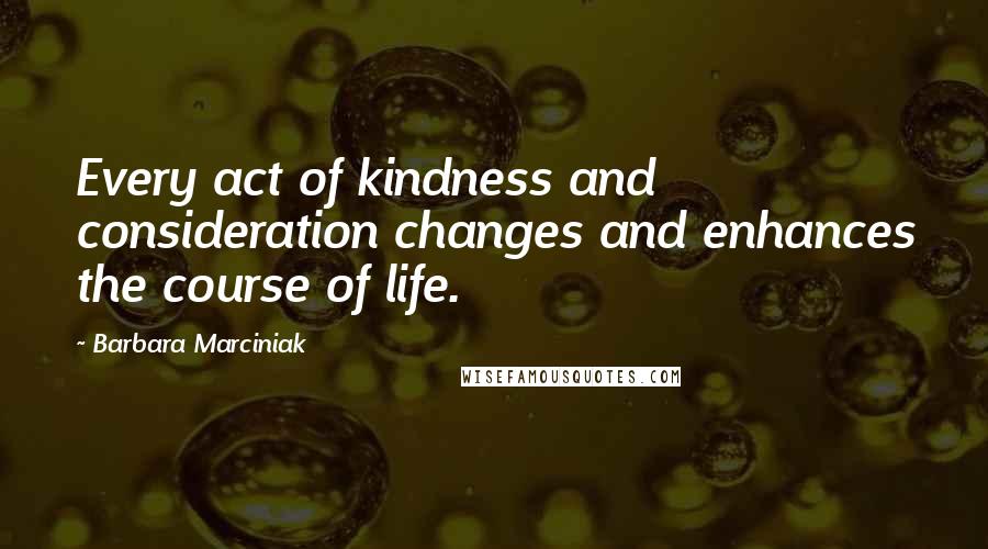 Barbara Marciniak quotes: Every act of kindness and consideration changes and enhances the course of life.