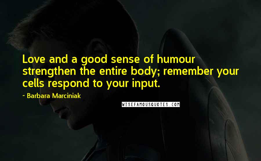 Barbara Marciniak quotes: Love and a good sense of humour strengthen the entire body; remember your cells respond to your input.
