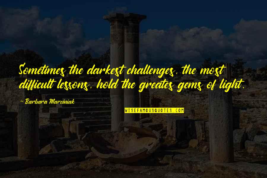 Barbara Marciniak Quotes By Barbara Marciniak: Sometimes the darkest challenges, the most difficult lessons,