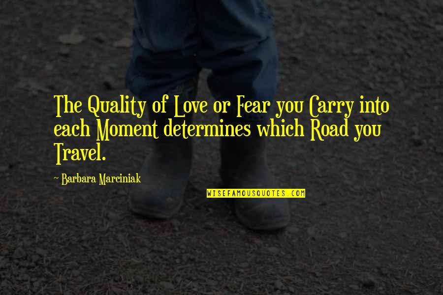 Barbara Marciniak Quotes By Barbara Marciniak: The Quality of Love or Fear you Carry