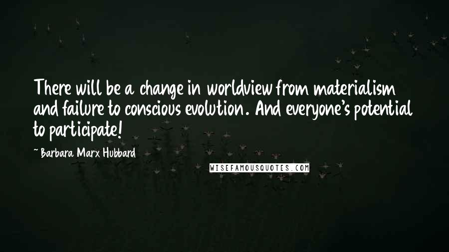 Barbara Marx Hubbard quotes: There will be a change in worldview from materialism and failure to conscious evolution. And everyone's potential to participate! Barbara Marx Hubbard quotes: There will be a change in worldview from materialism and failure to conscious evolution. And everyone's potential to participate!