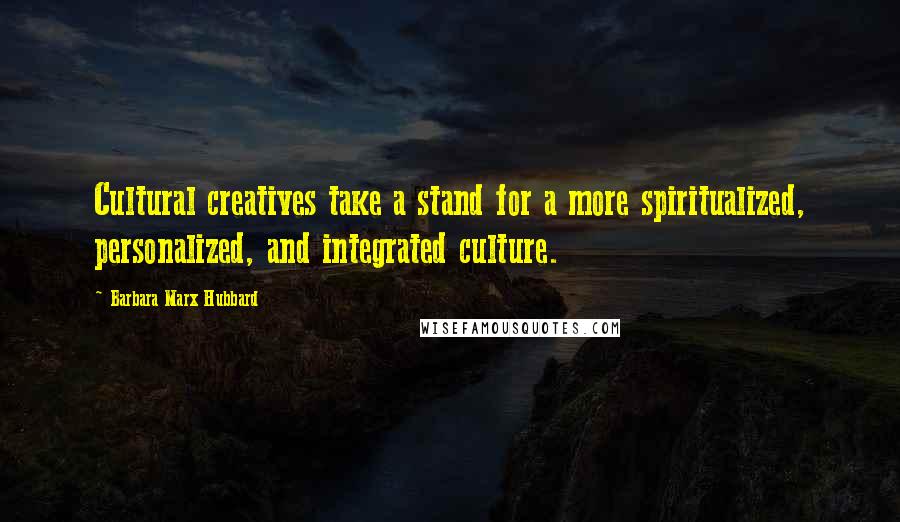 Barbara Marx Hubbard quotes: Cultural creatives take a stand for a more spiritualized, personalized, and integrated culture.