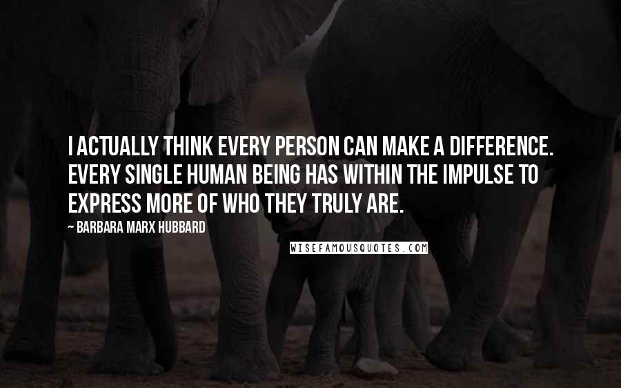 Barbara Marx Hubbard quotes: I actually think every person can make a difference. Every single human being has within the impulse to express more of who they truly are.