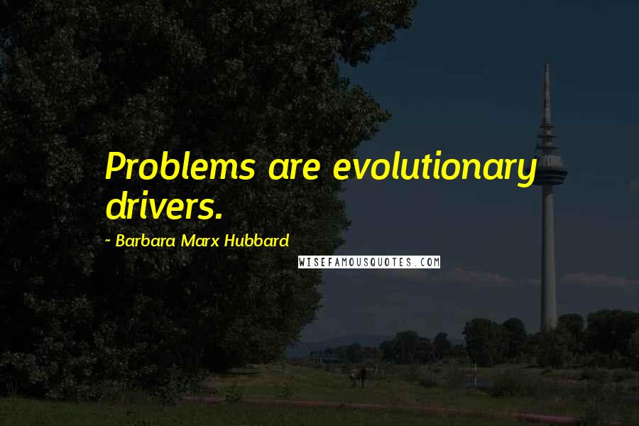 Barbara Marx Hubbard quotes: Problems are evolutionary drivers.