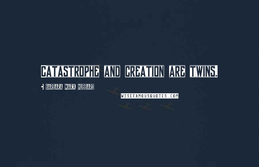 Barbara Marx Hubbard quotes: Catastrophe and creation are twins.