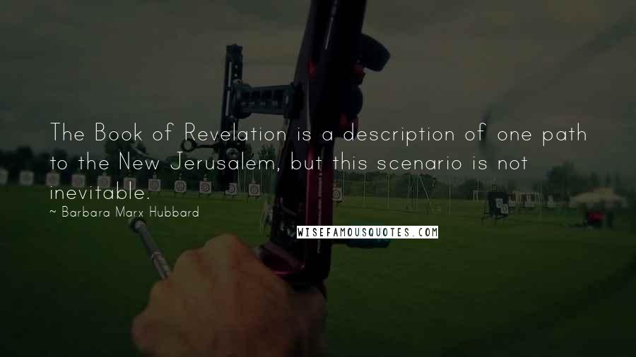 Barbara Marx Hubbard quotes: The Book of Revelation is a description of one path to the New Jerusalem, but this scenario is not inevitable.