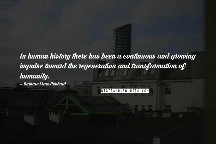 Barbara Marx Hubbard quotes: In human history there has been a continuous and growing impulse toward the regeneration and transformation of humanity.