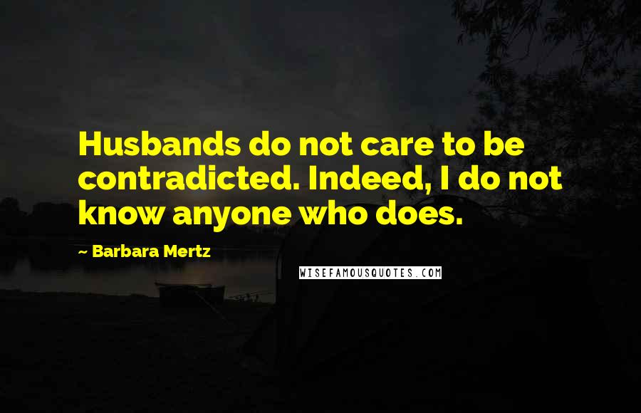 Barbara Mertz quotes: Husbands do not care to be contradicted. Indeed, I do not know anyone who does.