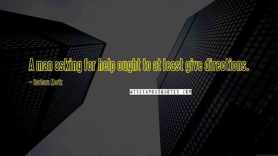 Barbara Mertz quotes: A man asking for help ought to at least give directions.