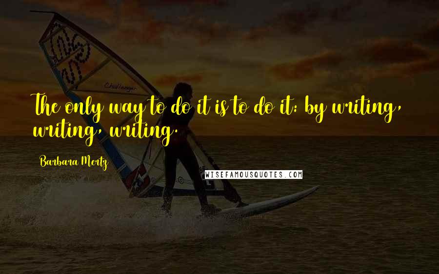 Barbara Mertz quotes: The only way to do it is to do it: by writing, writing, writing.