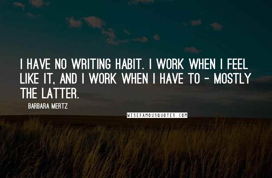 Barbara Mertz quotes: I have no writing habit. I work when I feel like it, and I work when I have to - mostly the latter.