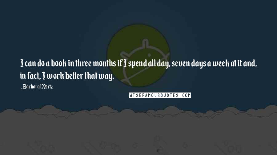 Barbara Mertz quotes: I can do a book in three months if I spend all day, seven days a week at it and, in fact, I work better that way.