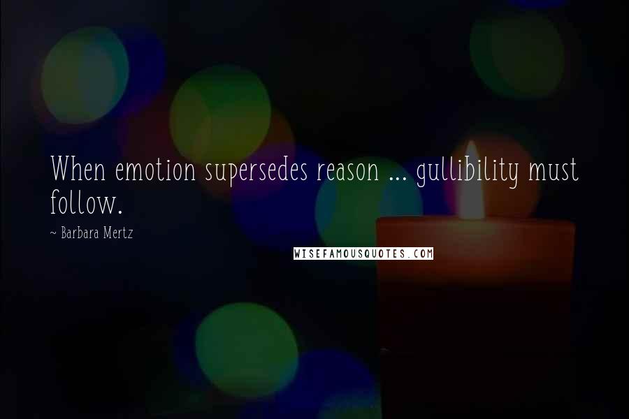 Barbara Mertz quotes: When emotion supersedes reason ... gullibility must follow.