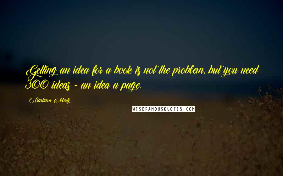Barbara Mertz quotes: Getting an idea for a book is not the problem, but you need 300 ideas - an idea a page.