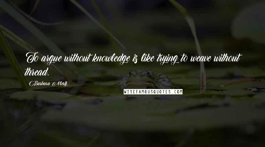 Barbara Mertz quotes: To argue without knowledge is like trying to weave without thread.