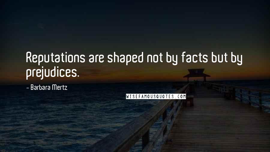 Barbara Mertz quotes: Reputations are shaped not by facts but by prejudices.