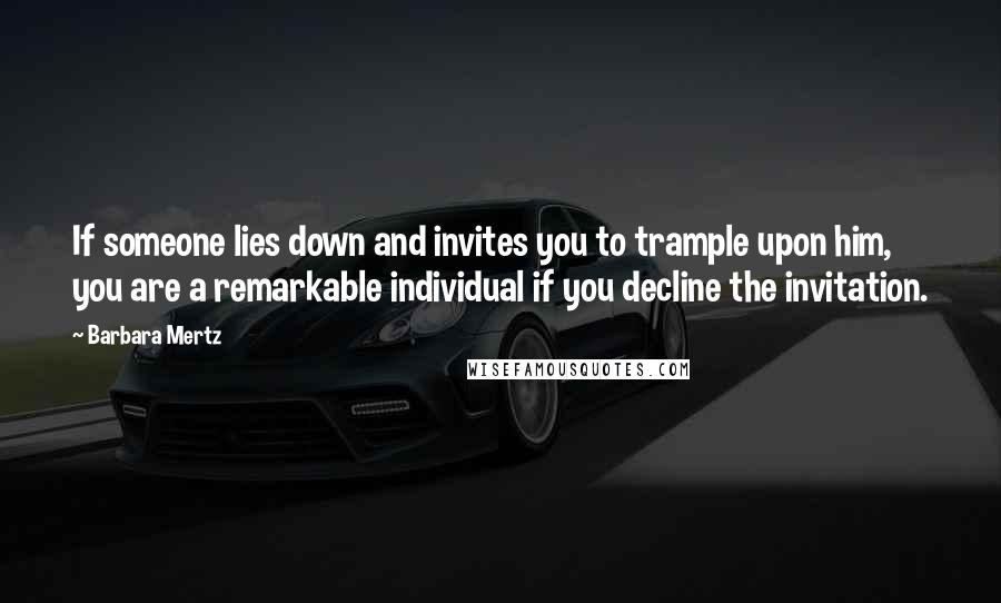 Barbara Mertz quotes: If someone lies down and invites you to trample upon him, you are a remarkable individual if you decline the invitation.