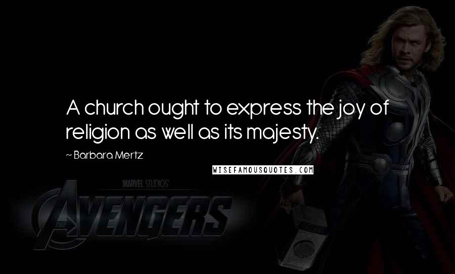 Barbara Mertz quotes: A church ought to express the joy of religion as well as its majesty.