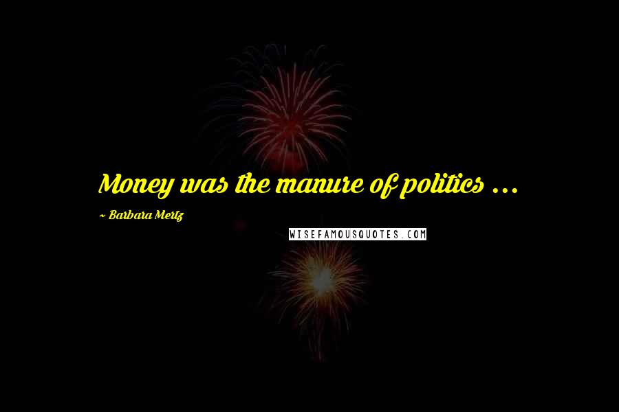 Barbara Mertz quotes: Money was the manure of politics ...