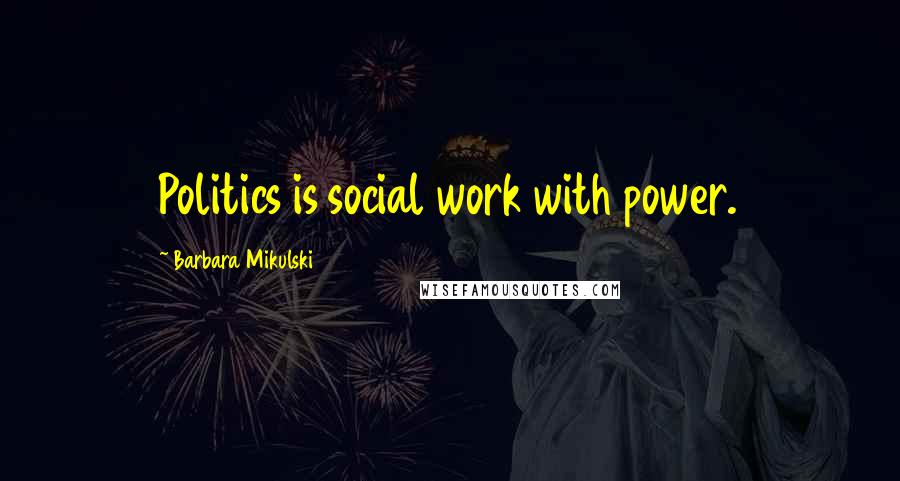 Barbara Mikulski quotes: Politics is social work with power.