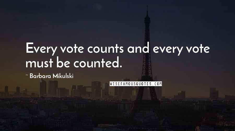 Barbara Mikulski quotes: Every vote counts and every vote must be counted.