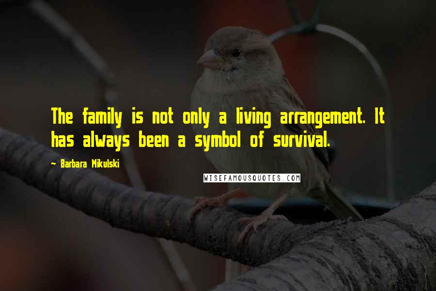 Barbara Mikulski quotes: The family is not only a living arrangement. It has always been a symbol of survival.