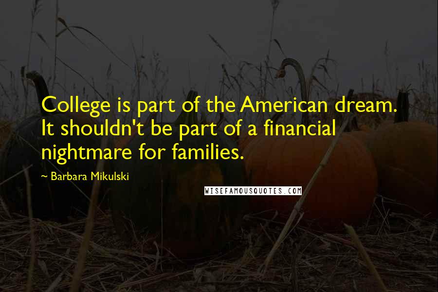 Barbara Mikulski quotes: College is part of the American dream. It shouldn't be part of a financial nightmare for families.