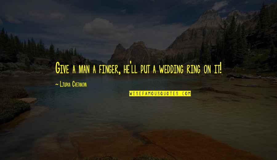 Barbara Minerva Quotes By Ljupka Cvetanova: Give a man a finger, he'll put a