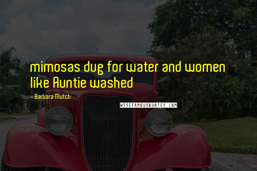 Barbara Mutch quotes: mimosas dug for water and women like Auntie washed