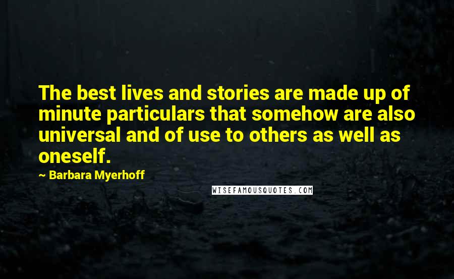 Barbara Myerhoff quotes: The best lives and stories are made up of minute particulars that somehow are also universal and of use to others as well as oneself.