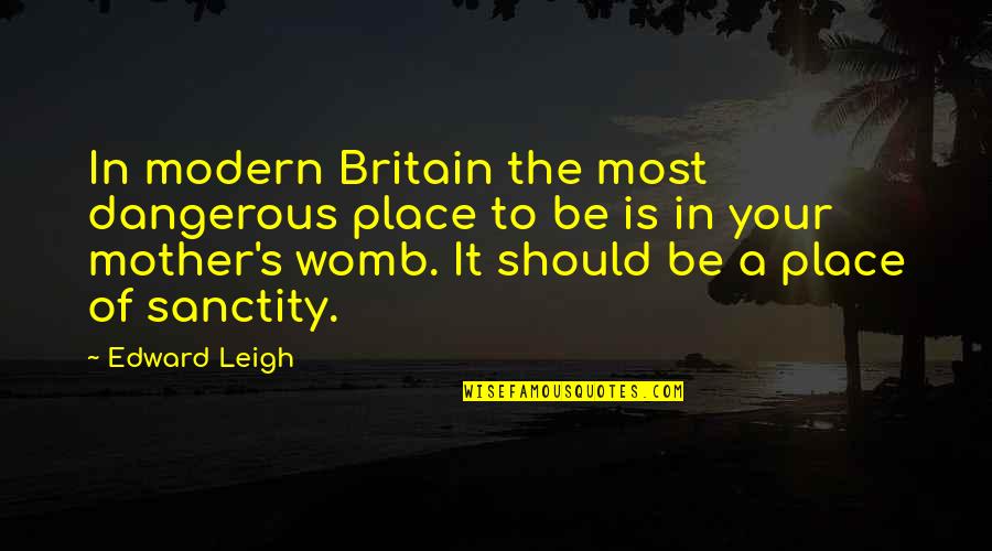 Barbara Myerhoff Quotes By Edward Leigh: In modern Britain the most dangerous place to
