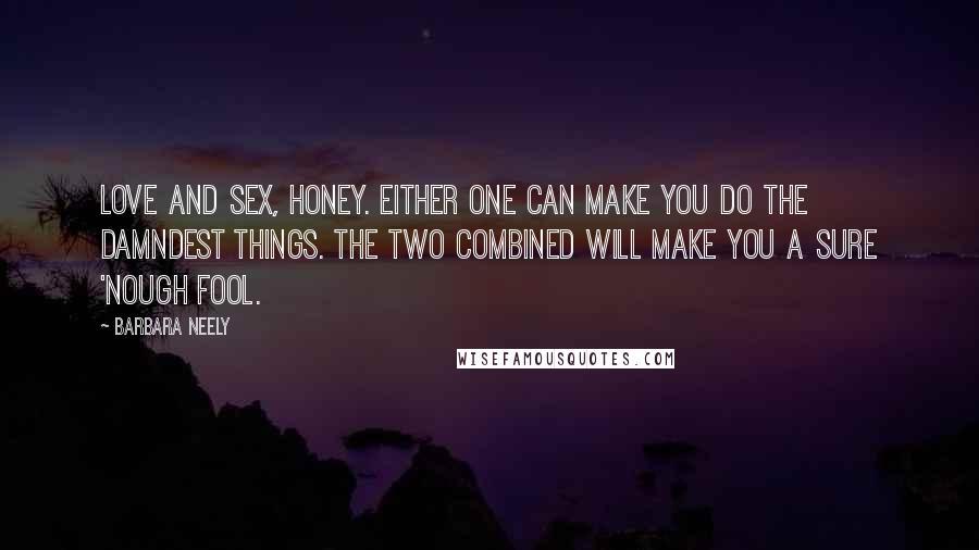 Barbara Neely quotes: Love and sex, honey. Either one can make you do the damndest things. The two combined will make you a sure 'nough fool.