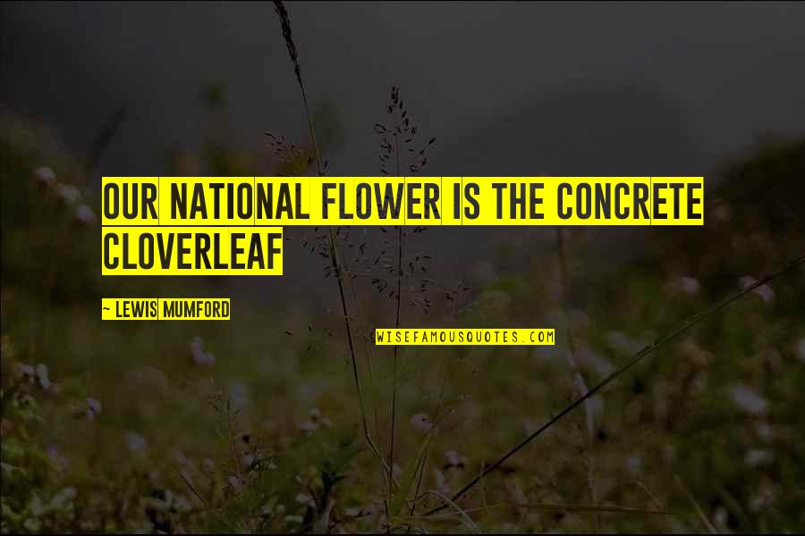 Barbara Niven Quotes By Lewis Mumford: Our national flower is the concrete cloverleaf