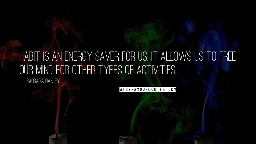 Barbara Oakley quotes: Habit is an energy saver for us. It allows us to free our mind for other types of activities.