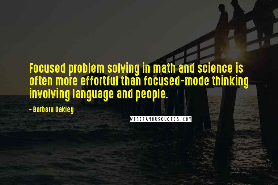 Barbara Oakley quotes: Focused problem solving in math and science is often more effortful than focused-mode thinking involving language and people. Barbara Oakley quotes: Focused problem solving in math and science is often more effortful than focused-mode thinking involving language and people.