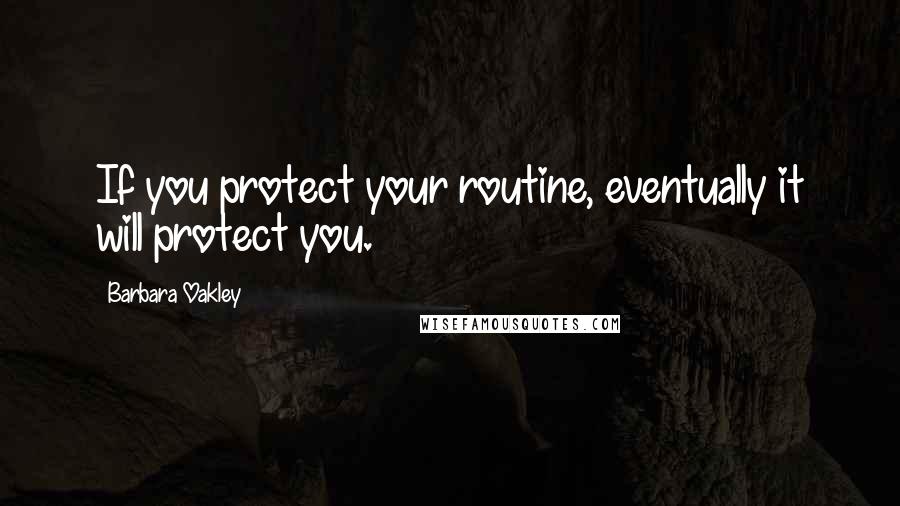 Barbara Oakley quotes: If you protect your routine, eventually it will protect you.
