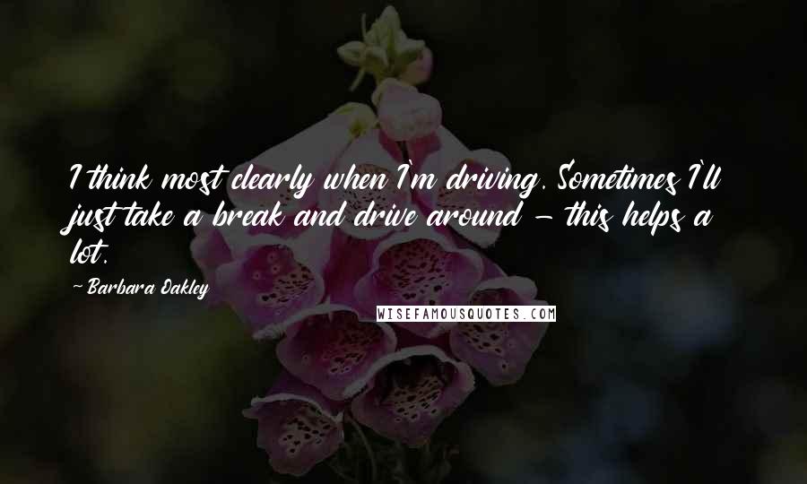 Barbara Oakley quotes: I think most clearly when I'm driving. Sometimes I'll just take a break and drive around - this helps a lot. Barbara Oakley quotes: I think most clearly when I'm driving. Sometimes I'll just take a break and drive around - this helps a lot.