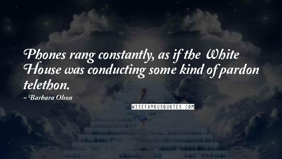 Barbara Olson quotes: Phones rang constantly, as if the White House was conducting some kind of pardon telethon.