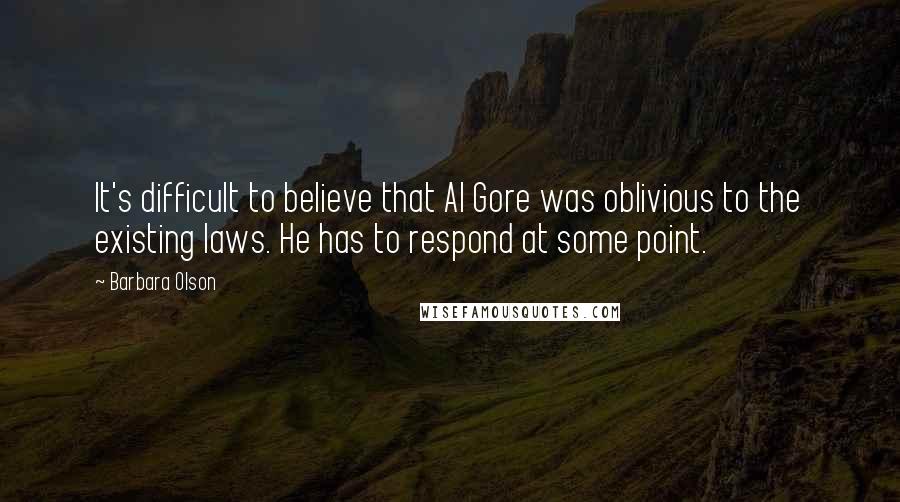 Barbara Olson quotes: It's difficult to believe that Al Gore was oblivious to the existing laws. He has to respond at some point.