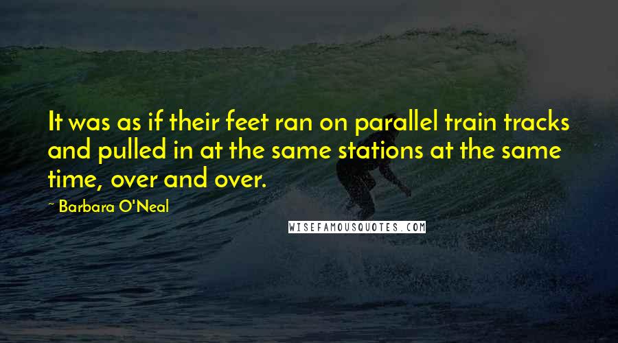 Barbara O'Neal quotes: It was as if their feet ran on parallel train tracks and pulled in at the same stations at the same time, over and over.