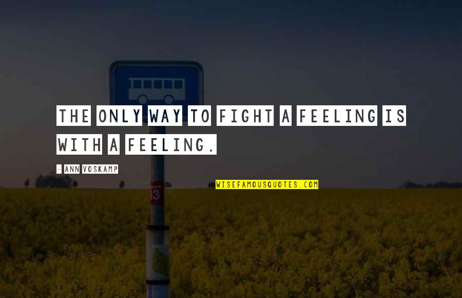 Barbara Pachter Quotes By Ann Voskamp: The only way to fight a feeling is Barbara Pachter Quotes By Ann Voskamp: The only way to fight a feeling is